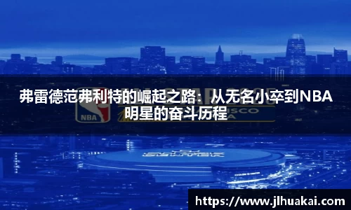 弗雷德范弗利特的崛起之路：从无名小卒到NBA明星的奋斗历程