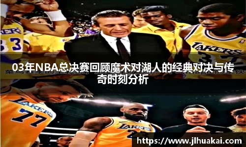 03年NBA总决赛回顾魔术对湖人的经典对决与传奇时刻分析