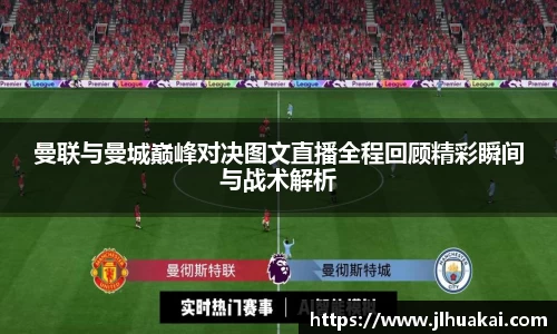 曼联与曼城巅峰对决图文直播全程回顾精彩瞬间与战术解析