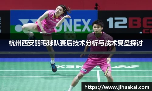 杭州西安羽毛球队赛后技术分析与战术复盘探讨