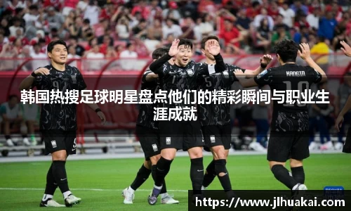 韩国热搜足球明星盘点他们的精彩瞬间与职业生涯成就