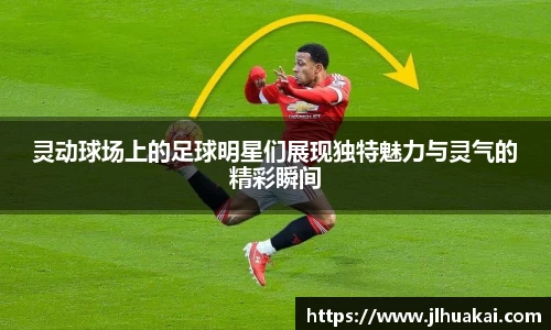 灵动球场上的足球明星们展现独特魅力与灵气的精彩瞬间